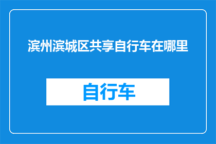 滨州滨城区共享自行车在哪里(滨州滨城区共享自行车的确切位置在哪里？)