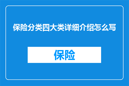 保险分类四大类详细介绍怎么写(如何详细阐述保险分类的四大类别？)