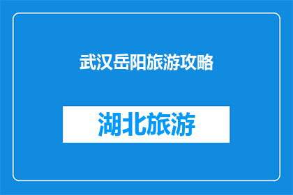 武汉岳阳旅游攻略(武汉岳阳旅游攻略：探索这座历史与现代交融的城市，你不可错过的景点有哪些？)