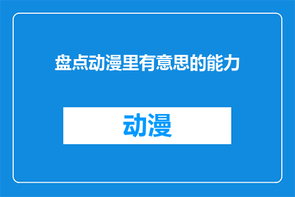 盘点动漫里有意思的能力(盘点动漫中那些令人意想不到的超能力：你见过哪些独特技能？)