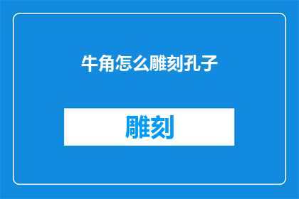 牛角怎么雕刻孔子(如何用牛角雕刻孔子？)