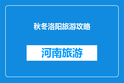 秋冬洛阳旅游攻略(秋冬季节，洛阳旅游攻略：你准备好探索这座历史古城了吗？)