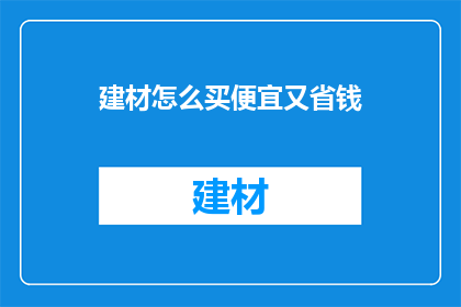 建材怎么买便宜又省钱(如何以最经济的方式购买建材，同时确保质量不打折？)
