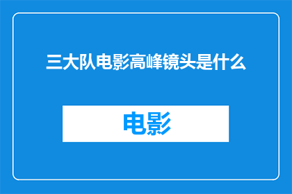 三大队电影高峰镜头是什么(三大队电影中那些令人难忘的高峰镜头是什么？)