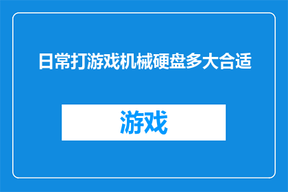 日常打游戏机械硬盘多大合适(日常打游戏，机械硬盘容量应如何选择？)