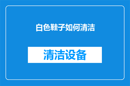 白色鞋子如何清洁(如何高效清洁白色鞋子？掌握这些技巧，让你的鞋履焕然一新)