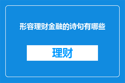 形容理财金融的诗句有哪些(探索理财金融的诗意表达：有哪些诗句能够描绘出财富管理与投资的智慧？)