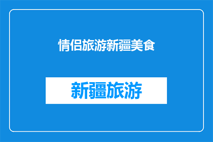 情侣旅游新疆美食(情侣们，你们是否渴望在新疆的壮丽风光中寻找美食的极致享受？探索新疆的美食之旅，品尝当地特色佳肴，感受浓郁的民族风情)