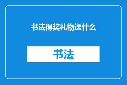书法得奖礼物送什么(书法得奖礼物，你应该如何挑选才能表达你的敬意和祝福？)