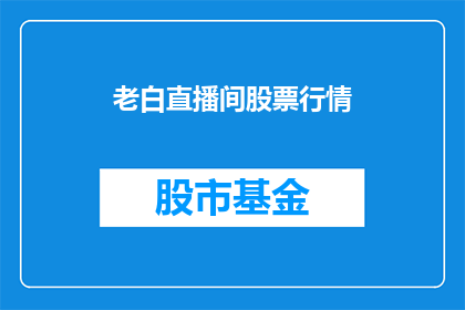 老白直播间股票行情(老白直播间的股票行情是否准确？)