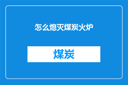 怎么熄灭煤炭火炉(如何有效熄灭煤炭火炉？)