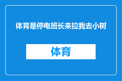 体育是停电班长来拉我去小树(体育活动是否因停电而取消？班长拉我去小树，这背后隐藏着什么故事？)