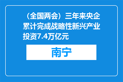 （全国两会）三年来央企累计完成战略性新兴产业投资7.4万亿元