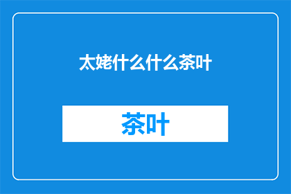 太姥什么什么茶叶(太姥山的神秘茶叶，究竟隐藏着怎样的秘密？)