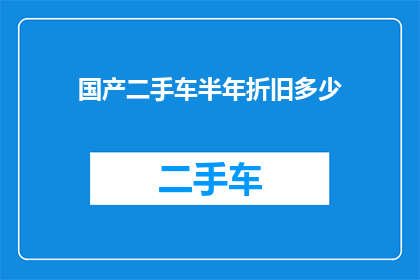 国产二手车半年折旧多少(半年内国产二手车折旧了多少？)
