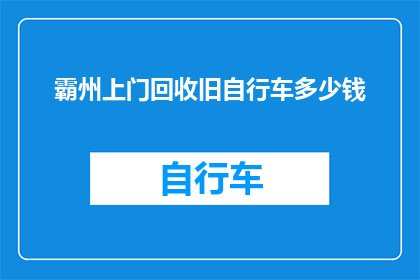 霸州上门回收旧自行车多少钱(霸州地区回收旧自行车的报价是多少？)