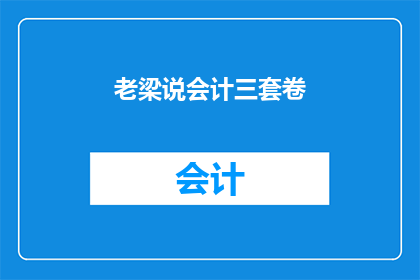 老梁说会计三套卷(老梁说会计三套卷是否为真实存在？)