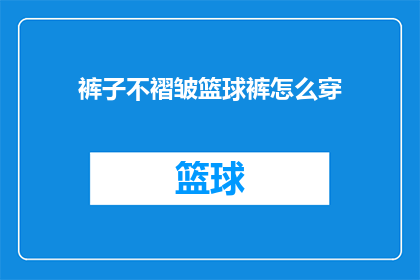裤子不褶皱篮球裤怎么穿(如何优雅地搭配不褶皱的篮球裤？)