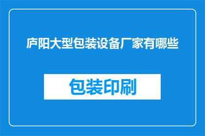 庐阳大型包装设备厂家有哪些(庐阳地区有哪些大型包装设备制造商？)