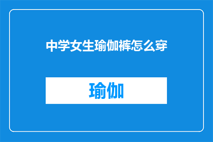 中学女生瑜伽裤怎么穿(如何优雅地穿着中学女生的瑜伽裤？)
