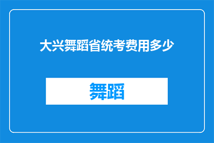 大兴舞蹈省统考费用多少(大兴舞蹈省统考费用是多少？)