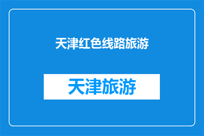 天津红色线路旅游(天津红色旅游线路：探索历史的足迹，体验革命精神的传承)