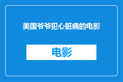 美国爷爷犯心脏病的电影(美国爷爷因心脏病发作而陷入困境，这部电影揭示了这一疾病对老年人生活的影响)