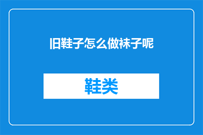 旧鞋子怎么做袜子呢(如何将旧鞋子改造成舒适的袜子？)