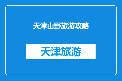 天津山野旅游攻略(天津山野旅游攻略：探索自然之美，体验地道风情？)