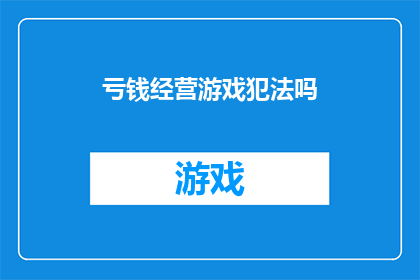 亏钱经营游戏犯法吗(经营游戏是否构成违法？亏钱的经营行为是否触犯法律？)