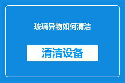 玻璃异物如何清洁(如何有效清除玻璃上的异物？)