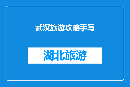 武汉旅游攻略手写(武汉旅游攻略：您是否准备好探索这座历史与现代交织的城市？)