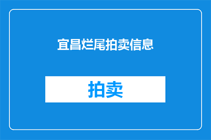 宜昌烂尾拍卖信息(宜昌烂尾楼拍卖信息：是否还有机会挽救？)