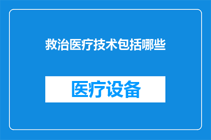 救治医疗技术包括哪些(救治医疗技术包括哪些？疑问句类型的长标题，字数不少于15个字，不要标点符号)