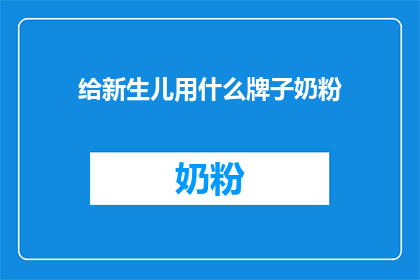 给新生儿用什么牌子奶粉(新生儿奶粉选择指南：哪个牌子最适合您的小宝贝？)