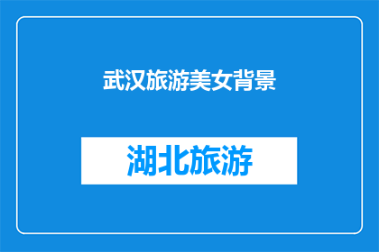 武汉旅游美女背景(武汉旅游中，那些令人难忘的美女背后隐藏着什么故事？)