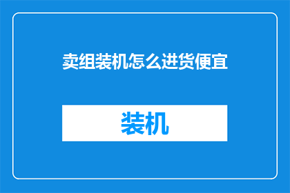 卖组装机怎么进货便宜(如何以更优惠的价格进货组装机？)