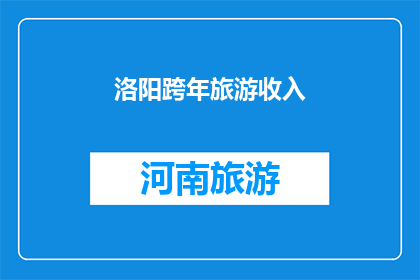 洛阳跨年旅游收入(洛阳跨年旅游收入是否达到了预期目标？)