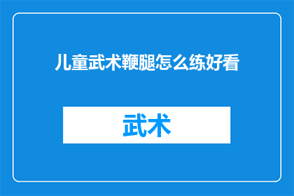 儿童武术鞭腿怎么练好看(如何训练儿童武术鞭腿以提升其观赏性？)