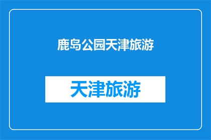 鹿岛公园天津旅游(天津旅游必访之地：鹿岛公园，您了解了吗？)