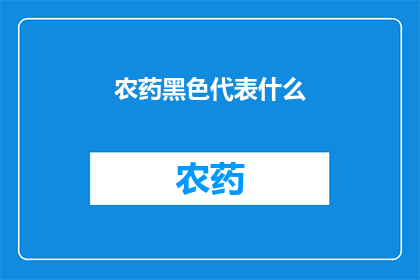 农药黑色代表什么(黑色在农药中代表什么？)