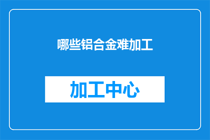 哪些铝合金难加工(哪些铝合金难以加工？)