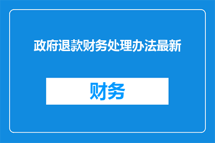 政府退款财务处理办法最新(政府退款财务处理办法最新进展如何？)