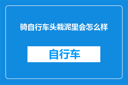 骑自行车头栽泥里会怎么样(骑自行车时不慎头部栽入泥泞中，会引发哪些后果？)