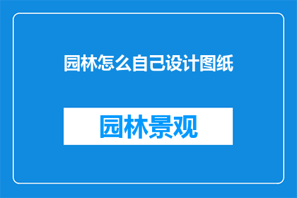 园林怎么自己设计图纸(如何自行设计园林图纸？)