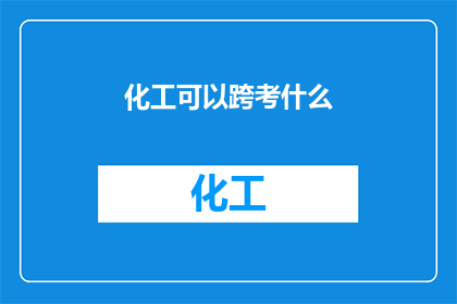 化工可以跨考什么(化工专业毕业生如何跨考其他领域？)