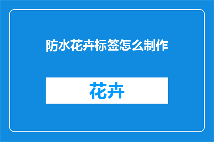 防水花卉标签怎么制作(如何自制防水花卉标签？)