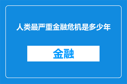 人类最严重金融危机是多少年(人类历史上最严重的金融危机究竟持续了多久？)