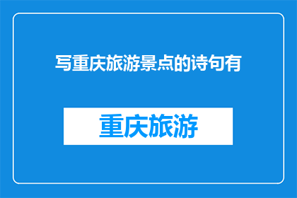 写重庆旅游景点的诗句有(重庆旅游景点的诗意描绘：探索山城之美，感受巴渝文化)