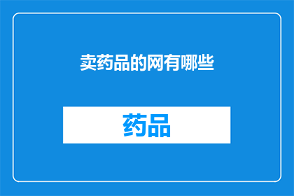 卖药品的网有哪些(您是否好奇，有哪些网络平台可以购买药品？)